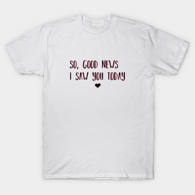 So good news i saw you today T-Shirt by family.d